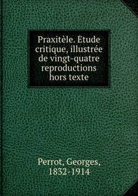 Praxitele. Etude critique, illustree de vingt-quatre reproductions hors texte