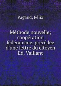 M?thode nouvelle; coop?ration &amp; f?d?ralisme, pr?c?d?e d'une lettre du citoyen Ed. Vaillant