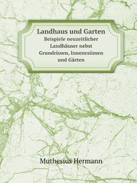 Landhaus und Garten. Beispiele neuzeitlicher Landhuser nebst Grundrissen, Innenramen und Grten