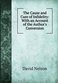 The Cause and Cure of Infidelity: With an Account of the Author's Conversion