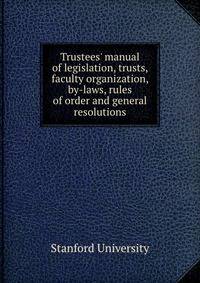 Trustees' manual of legislation, trusts, faculty organization, by-laws, rules of order and general resolutions