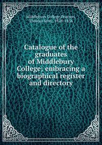 Catalogue of the graduates of Middlebury College; embracing a biographical register and directory