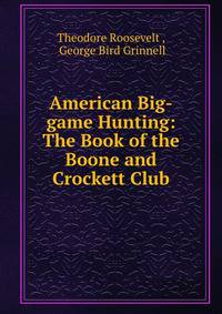 American Big-game Hunting: The Book of the Boone and Crockett Club