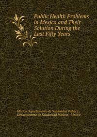 Public Health Problems in Mexico and Their Solution During the Last Fifty Years