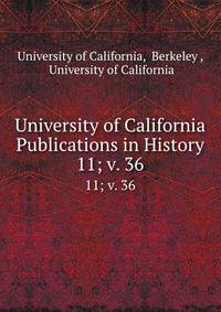 University of California Publications in History. 11; v. 36