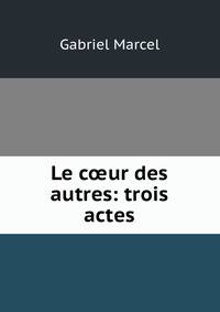 Le c?ur des autres: trois actes