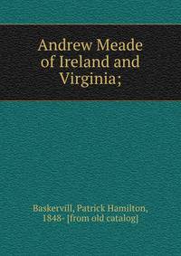 Andrew Meade of Ireland and Virginia;