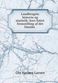 Landbrugets historie og statistik: kort fattet fremstilling af det Danske .