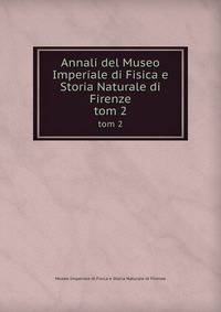 Annali del Museo Imperiale di Fisica e Storia Naturale di Firenze. tom 2