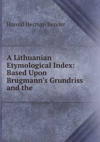 A Lithuanian Etymological Index: Based Upon Brugmann's Grundriss and the .