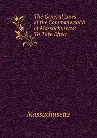 The General Laws of the Commonwealth of Massachusetts: To Take Effect .