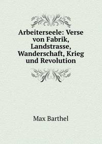 Arbeiterseele: Verse von Fabrik, Landstrasse, Wanderschaft, Krieg und Revolution