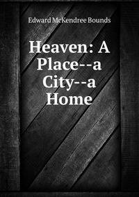 Heaven: A Place--a City--a Home