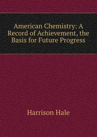 American Chemistry: A Record of Achievement, the Basis for Future Progress