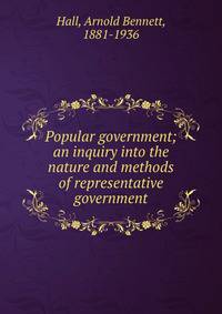 Popular government; an inquiry into the nature and methods of representative government