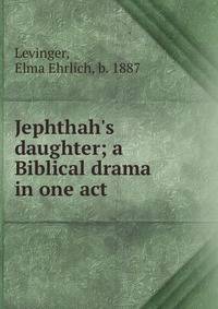 Jephthah's daughter; a Biblical drama in one act