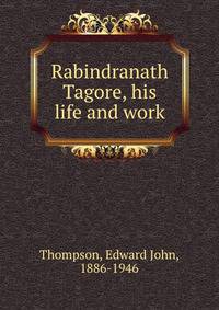 Rabindranath Tagore, his life and work