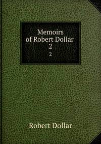 Memoirs of Robert Dollar .. 2