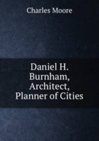 Daniel H. Burnham, Architect, Planner of Cities