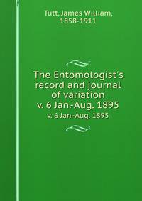 The Entomologist`s record and journal of variation. v. 6 Jan.-Aug. 1895