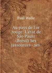 Au pays de l'or rouge: L'?tat de S?o Paulo (Br?sil) Ses ressources - ses .