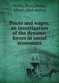 Prices and wages; an investigation of the dynamic forces in social economics