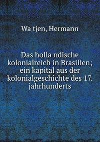 Das holla?ndische kolonialreich in Brasilien; ein kapital aus der kolonialgeschichte des 17. jahrhunderts