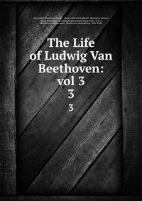 The Life of Ludwig Van Beethoven: vol 3. 3