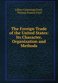 The Foreign Trade of the United States: Its Character, Organization and Methods