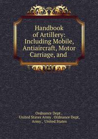 Handbook of Artillery: Including Mobile, Antiaircraft, Motor Carriage, and .