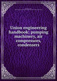Union engineering handbook; pumping machinery, air compressors, condensers