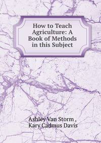 How to Teach Agriculture: A Book of Methods in this Subject