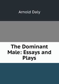 The Dominant Male: Essays and Plays