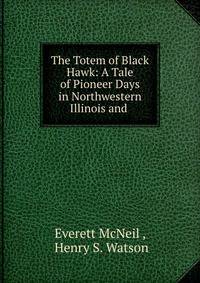The Totem of Black Hawk: A Tale of Pioneer Days in Northwestern Illinois and .
