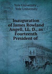 Inauguration of James Rowland Angell, LL. D., as Fourteenth President of .