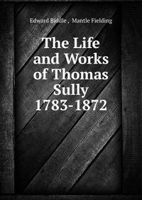 The Life and Works of Thomas Sully 1783-1872