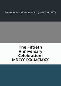 The Fiftieth Anniversary Celebration: MDCCCLXX-MCMXX.