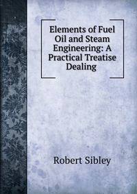 Elements of Fuel Oil and Steam Engineering: A Practical Treatise Dealing .