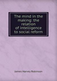 The mind in the making: the relation of intelligence to social reform
