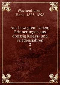 Aus bewegtem Leben; Erinnerungen aus dreissig Kriegs- und Friedensjahren. 2