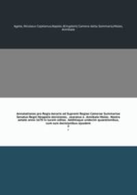 Annotationes pro Regio Aerario ad Supremi Regiae Camerae Summariae Senatus Regni Neapolis decisiones, . exaratus a . Annibale Moles . Nostra aetate anno 1670 in lucem editas . Additisque undecim quaestionibus, cum suis decisionibus ejusdem. 2