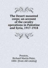 The Desert mounted corps; an account of the cavalry operations in Palestine and Syria, 1917-1918