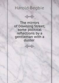 The mirrors of Downing Street; some political reflections by a gentleman with a duster