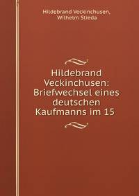 Hildebrand Veckinchusen: Briefwechsel eines deutschen Kaufmanns im 15 .