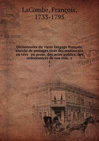 Dictionnaire du vieux langage fran?ais, enrichi de passages tir?s des manuscrits en vers &amp; en prose, des actes publics, des ordonnances de nos rois, &amp;c