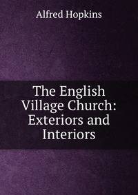The English Village Church: Exteriors and Interiors