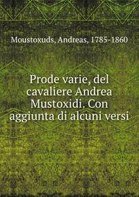 Prode varie, del cavaliere Andrea Mustoxidi. Con aggiunta di alcuni versi