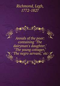 Annals of the poor: containing "The dairyman's daughter," "The young cottager," "The negro servant," etc