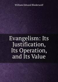 Evangelism: Its Justification, Its Operation, and Its Value