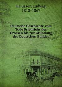 Deutsche Geschichte vom Tode Friedrichs des Grossen bis zur Grndung des Deutschen Bundes. 1